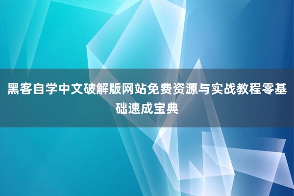 黑客自学中文破解版网站免费资源与实战教程零基础速成宝典