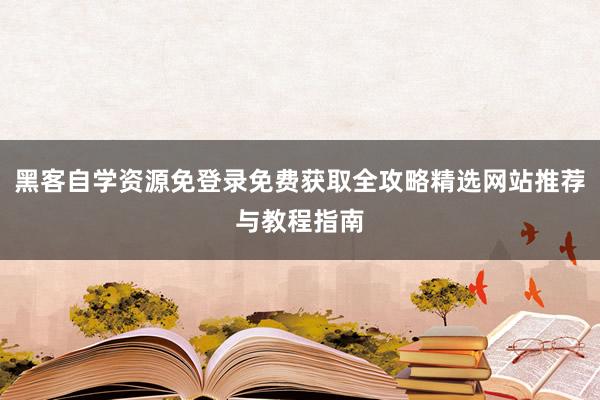 黑客自学资源免登录免费获取全攻略精选网站推荐与教程指南