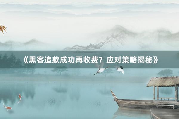 《黑客追款成功再收费？应对策略揭秘》