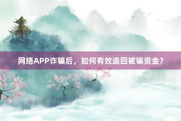 网络APP诈骗后，如何有效追回被骗资金？