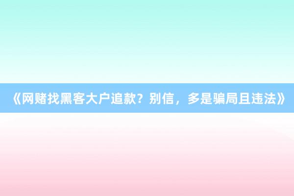 《网赌找黑客大户追款？别信，多是骗局且违法》