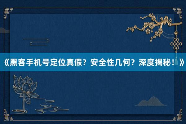 《黑客手机号定位真假？安全性几何？深度揭秘！》