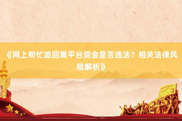 《网上帮忙追回黑平台资金是否违法？相关法律风险解析》